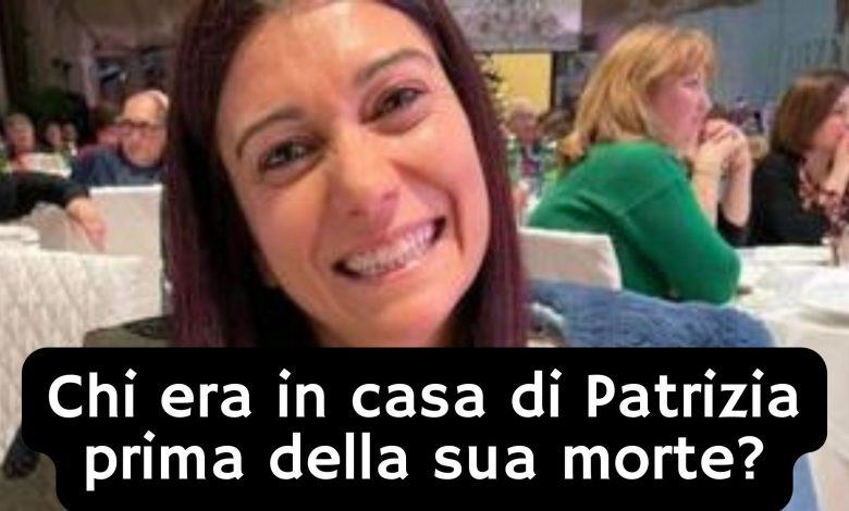 Chi era in casa di Patrizia prima della sua morte?