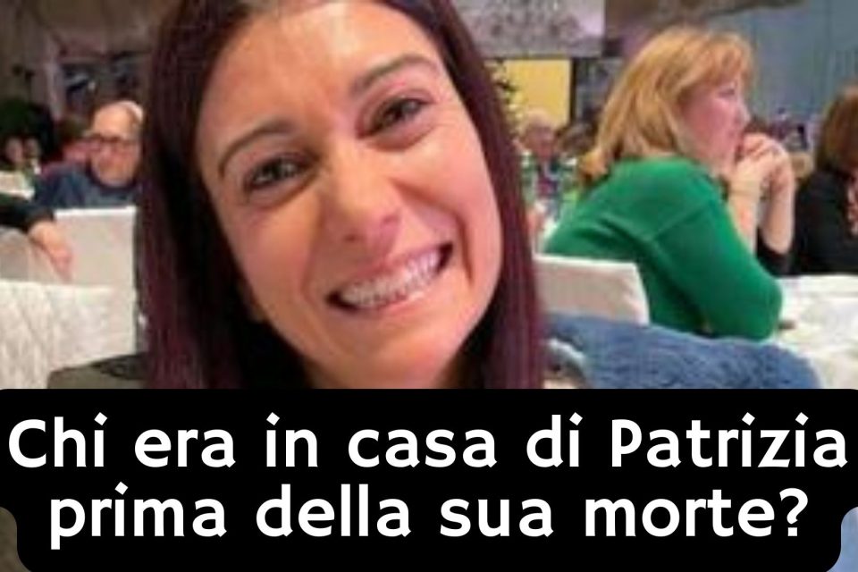 Chi era in casa di Patrizia prima della sua morte?